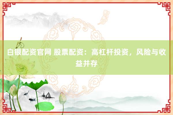 白银配资官网 股票配资：高杠杆投资，风险与收益并存