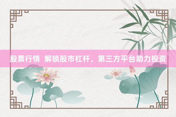 股票行情  解锁股市杠杆，第三方平台助力投资