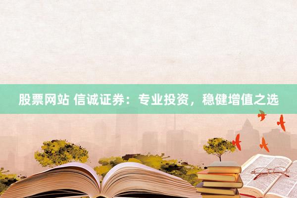 股票网站 信诚证券：专业投资，稳健增值之选