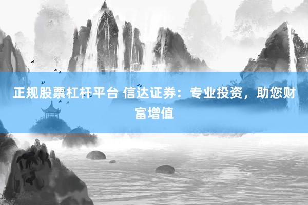 正规股票杠杆平台 信达证券：专业投资，助您财富增值