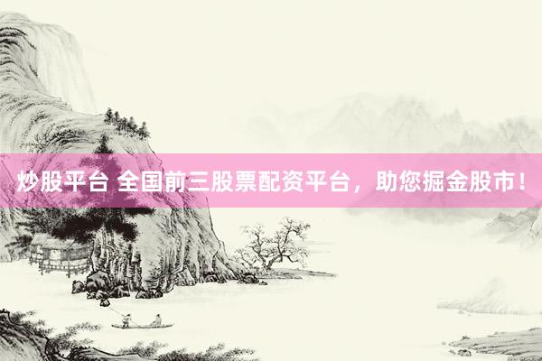 炒股平台 全国前三股票配资平台，助您掘金股市！