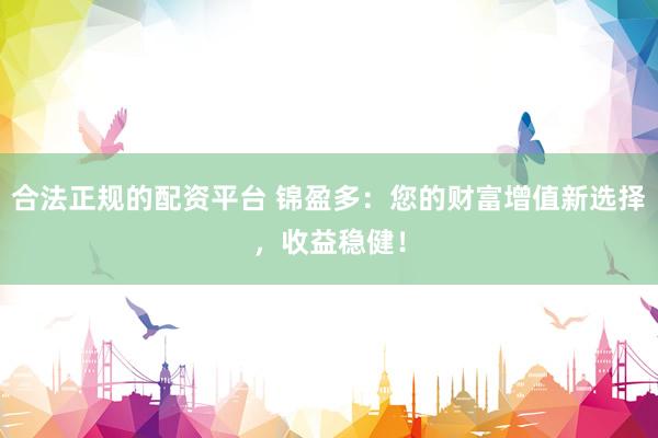合法正规的配资平台 锦盈多：您的财富增值新选择，收益稳健！