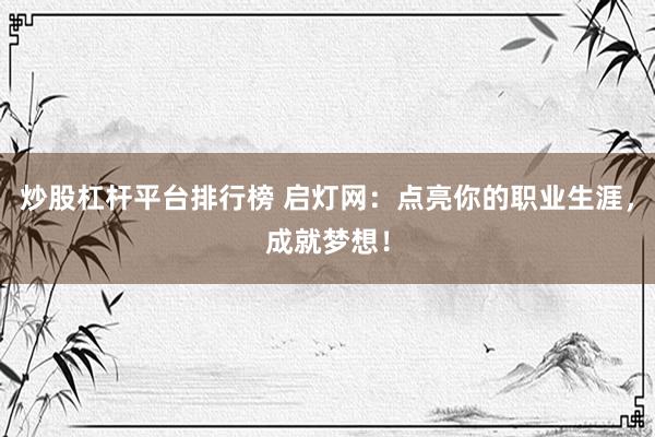 炒股杠杆平台排行榜 启灯网：点亮你的职业生涯，成就梦想！