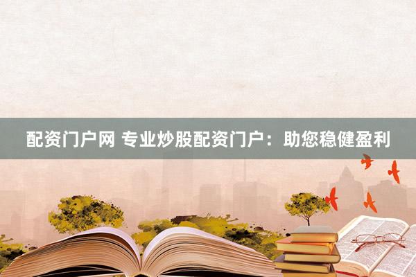 配资门户网 专业炒股配资门户：助您稳健盈利