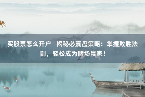 买股票怎么开户   揭秘必赢盘策略：掌握致胜法则，轻松成为赌场赢家！