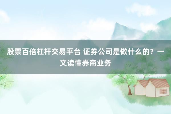 股票百倍杠杆交易平台 证券公司是做什么的？一文读懂券商业务