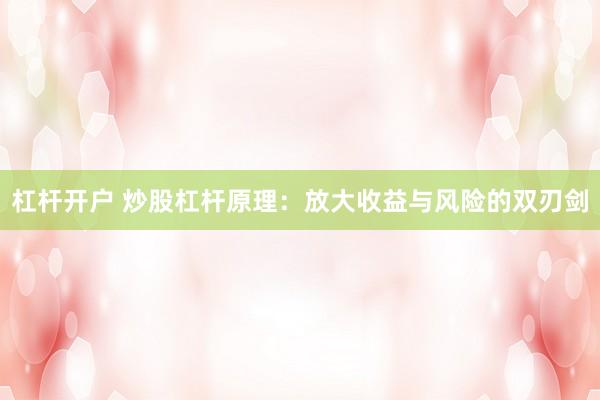 杠杆开户 炒股杠杆原理：放大收益与风险的双刃剑