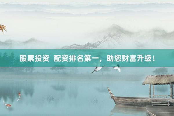 股票投资  配资排名第一，助您财富升级！