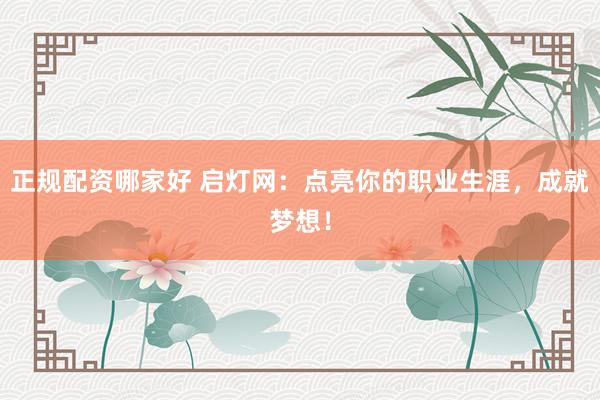 正规配资哪家好 启灯网：点亮你的职业生涯，成就梦想！