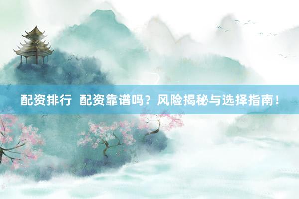 配资排行  配资靠谱吗？风险揭秘与选择指南！