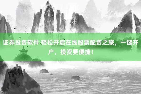 证券投资软件 轻松开启在线股票配资之旅，一键开户，投资更便捷！