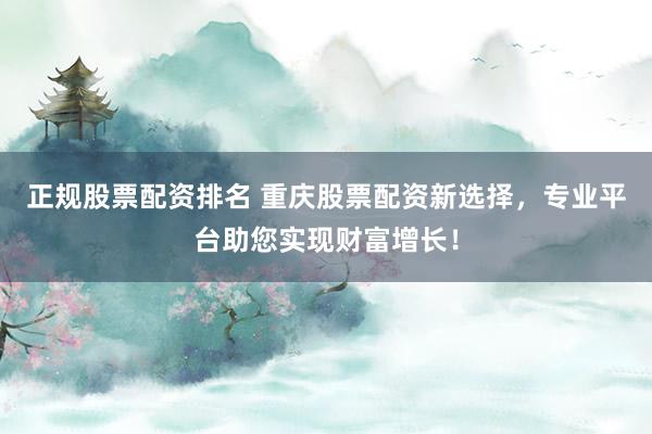 正规股票配资排名 重庆股票配资新选择，专业平台助您实现财富增长！
