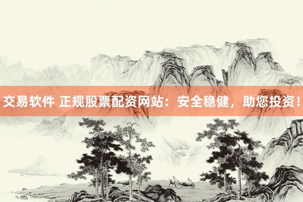 交易软件 正规股票配资网站：安全稳健，助您投资！