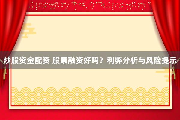炒股资金配资 股票融资好吗？利弊分析与风险提示