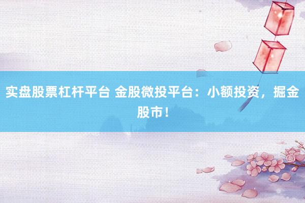 实盘股票杠杆平台 金股微投平台：小额投资，掘金股市！