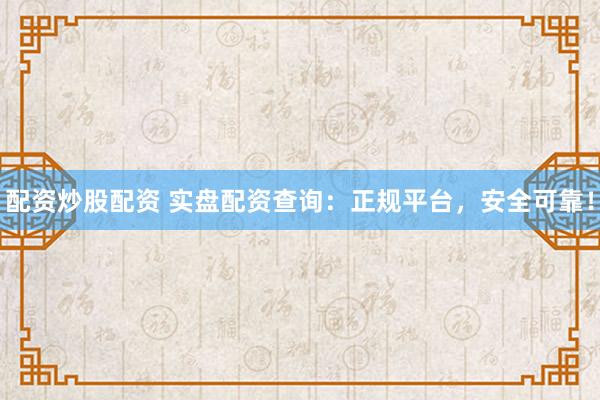 配资炒股配资 实盘配资查询：正规平台，安全可靠！