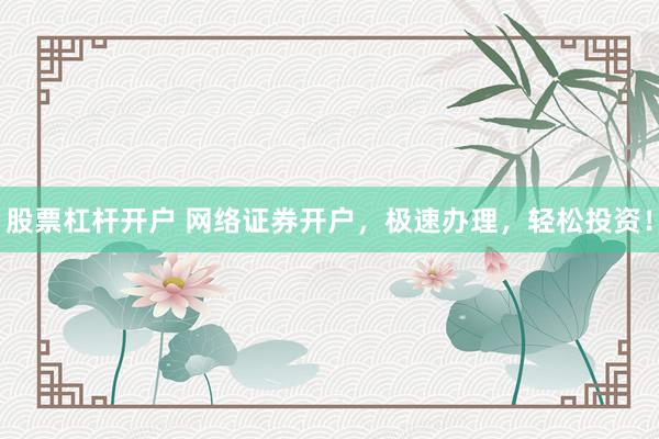 股票杠杆开户 网络证券开户，极速办理，轻松投资！
