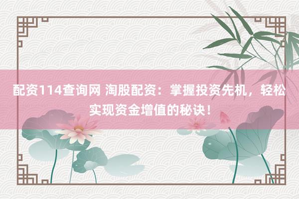 配资114查询网 淘股配资：掌握投资先机，轻松实现资金增值的秘诀！