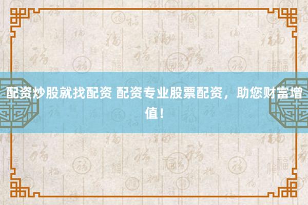 配资炒股就找配资 配资专业股票配资，助您财富增值！
