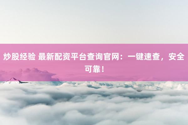 炒股经验 最新配资平台查询官网：一键速查，安全可靠！