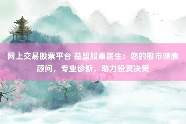 网上交易股票平台 益盟股票医生：您的股市健康顾问，专业诊断，助力投资决策