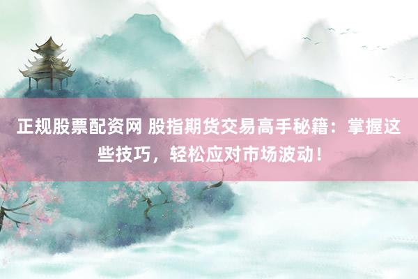 正规股票配资网 股指期货交易高手秘籍：掌握这些技巧，轻松应对市场波动！
