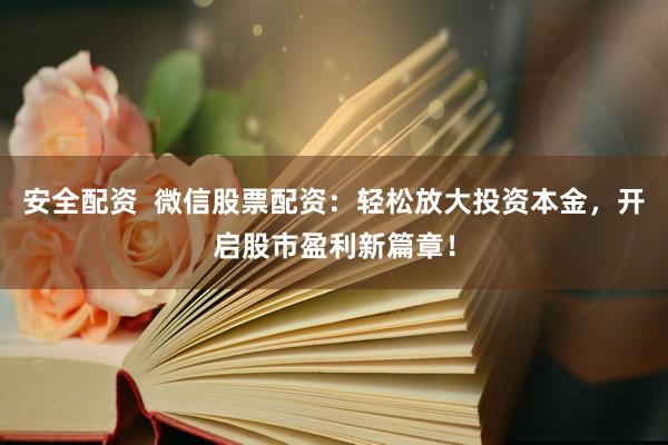 安全配资  微信股票配资：轻松放大投资本金，开启股市盈利新篇章！