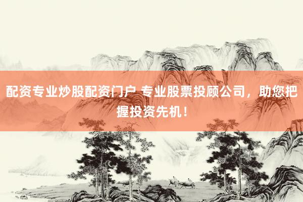配资专业炒股配资门户 专业股票投顾公司，助您把握投资先机！