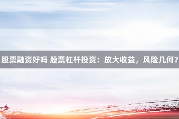 股票融资好吗 股票杠杆投资：放大收益，风险几何？