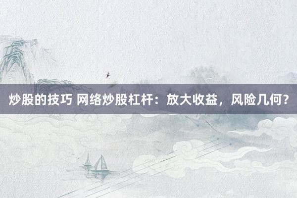 炒股的技巧 网络炒股杠杆：放大收益，风险几何？
