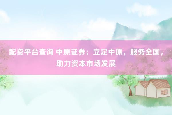 配资平台查询 中原证券：立足中原，服务全国，助力资本市场发展