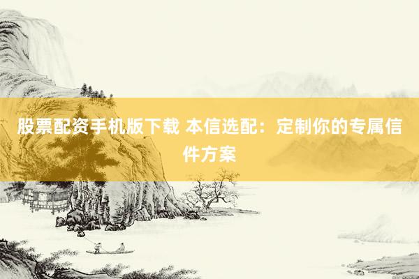 股票配资手机版下载 本信选配：定制你的专属信件方案
