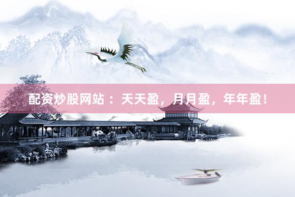 配资炒股网站 ：天天盈，月月盈，年年盈！