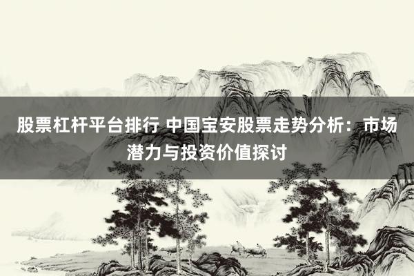 股票杠杆平台排行 中国宝安股票走势分析：市场潜力与投资价值探讨
