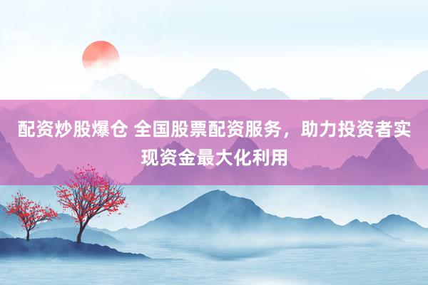 配资炒股爆仓 全国股票配资服务,助力投资者实现资金最大化利用