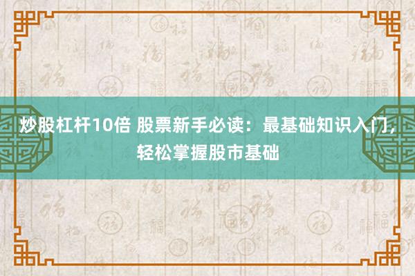 炒股杠杆10倍 股票新手必读:最基础知识入门,轻松掌握股市基础
