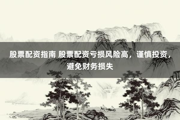 股票配资指南 股票配资亏损风险高,谨慎投资,避免财务损失