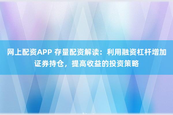 网上配资APP 存量配资解读:利用融资杠杆增加证券持仓,提高收益的投资策略