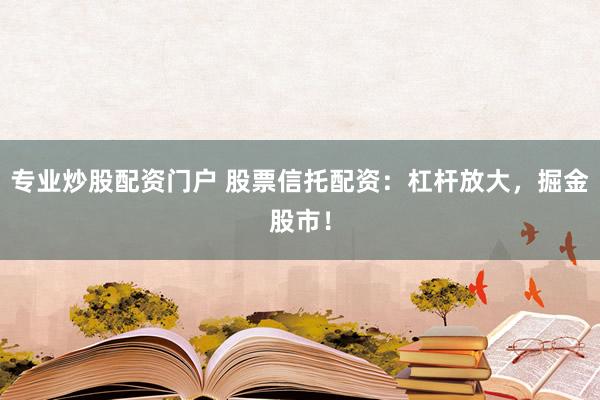 专业炒股配资门户 股票信托配资：杠杆放大，掘金股市！