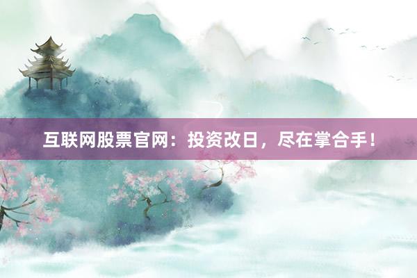 互联网股票官网：投资改日，尽在掌合手！