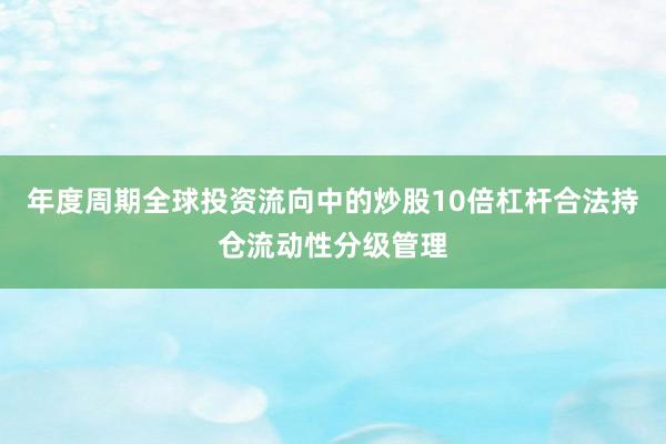 年度周期全球投资流向中的炒股10倍杠杆合法持仓流动性分级管理