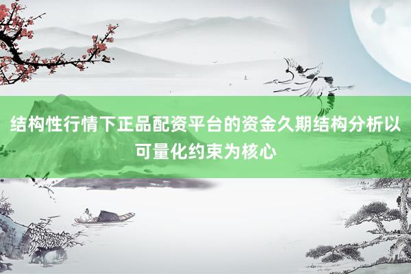结构性行情下正品配资平台的资金久期结构分析以可量化约束为核心