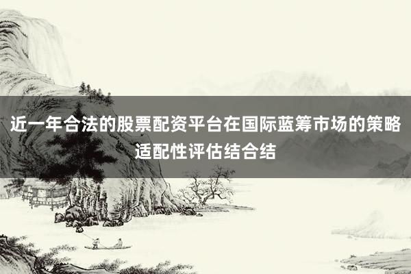 近一年合法的股票配资平台在国际蓝筹市场的策略适配性评估结合结