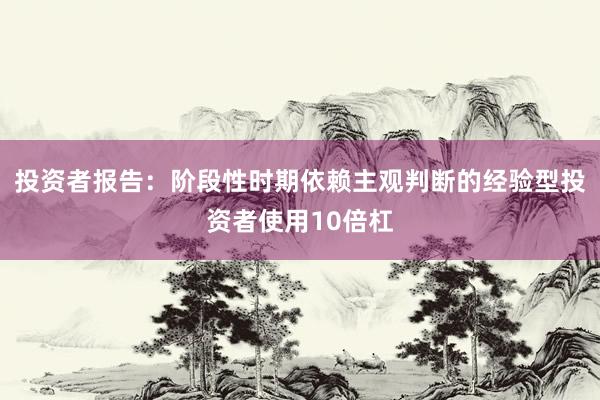 投资者报告：阶段性时期依赖主观判断的经验型投资者使用10倍杠