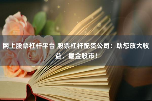 网上股票杠杆平台 股票杠杆配资公司：助您放大收益，掘金股市！