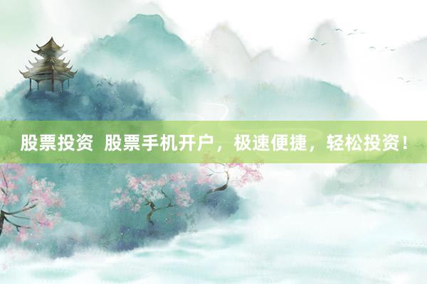 股票投资  股票手机开户，极速便捷，轻松投资！