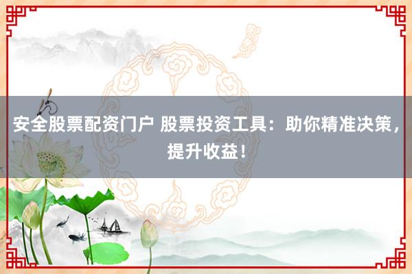 安全股票配资门户 股票投资工具：助你精准决策，提升收益！