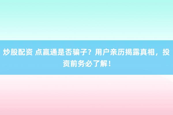 炒股配资 点嬴通是否骗子？用户亲历揭露真相，投资前务必了解！