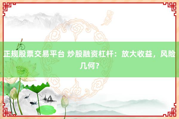 正规股票交易平台 炒股融资杠杆：放大收益，风险几何？