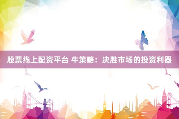 股票线上配资平台 牛策略：决胜市场的投资利器